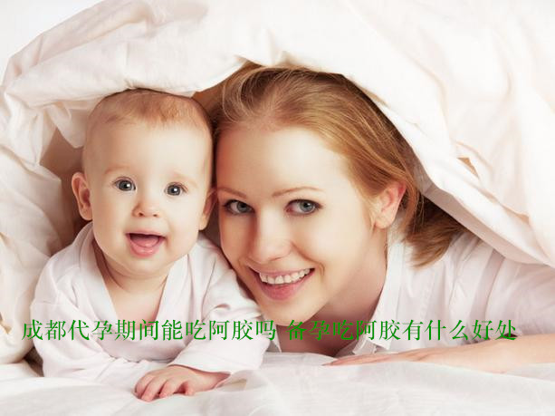 广州代妈期间能吃阿胶吗 备孕吃阿胶有什么好处